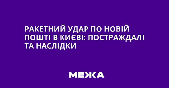 Ракетний удар по Новій пошті в Києві: постраждалі та наслідки