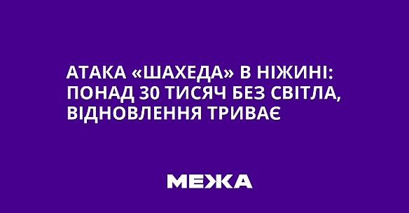 Атака «шахеда» в Ніжині: понад 30 тисяч без світла, відновлення триває