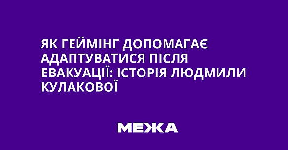 Як геймінг допомагає адаптуватися після евакуації: історія Людмили Кулакової